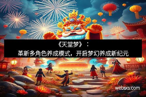 《天堂梦》：革新多角色养成模式，开启梦幻养成新纪元