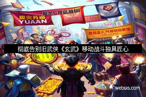 彻底告别旧武侠《玄武》移动战斗独具匠心